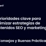 Prioridades clave para optimizar estrategias de contenidos SEO y marketing