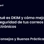 Qué es DKIM y cómo mejora la seguridad de tus correos electrónicos