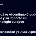 Qué es el continuo Cloud-Edge y su impacto en tecnología europea