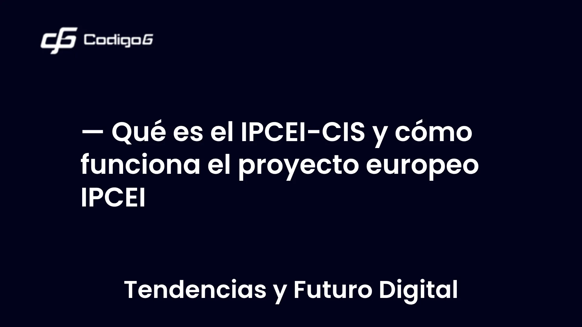 imagen destacada del post con un texto en el centro que dice Qué es el IPCEI-CIS y cómo funciona el proyecto europeo IPCEI y abajo del texto aparece la categoria del post