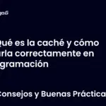 Qué es la caché y cómo usarla correctamente en programación