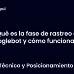 Qué es la fase de rastreo de Googlebot y cómo funciona