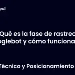 ¿Qué es la fase de rastreo de Googlebot y cómo funciona?