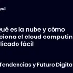 Qué es la nube y cómo funciona el cloud computing explicado fácil