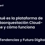 Qué es la plataforma de metaorquestación Cloud-Edge y cómo funciona