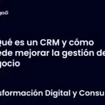 Qué es un CRM y cómo puede mejorar la gestión de tu negocio