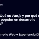¿Qué es Vue.js y por qué es tan popular en desarrollo web?