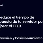 Reduce el tiempo de respuesta de tu servidor para mejorar el TTFB