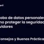 Robo de datos personales y cómo proteger la seguridad en servidores