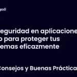 Seguridad en aplicaciones web para proteger tus sistemas eficazmente