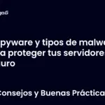 Spyware y tipos de malware para proteger tus servidores seguro
