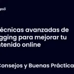 Técnicas avanzadas de blogging para mejorar tu contenido online