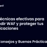 Técnicas efectivas para evadir WAF y proteger tus aplicaciones