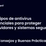 Tipos de antivirus esenciales para proteger servidores y sistemas seguros