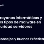 Troyanos informáticos y otros tipos de malware en seguridad servidores